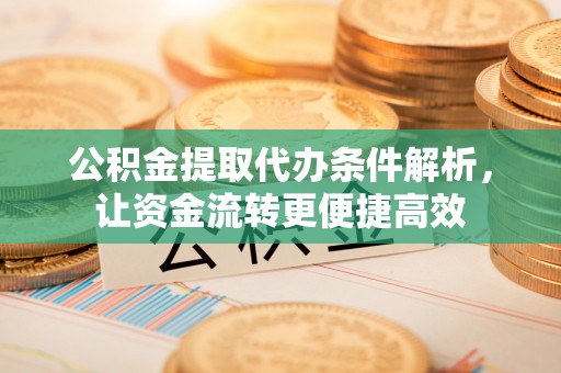 双台子公积金提取代办条件解析，让资金流转更便捷高效