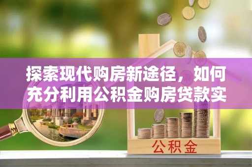 双台子探索现代购房新途径，如何充分利用公积金购房贷款实现置业梦想