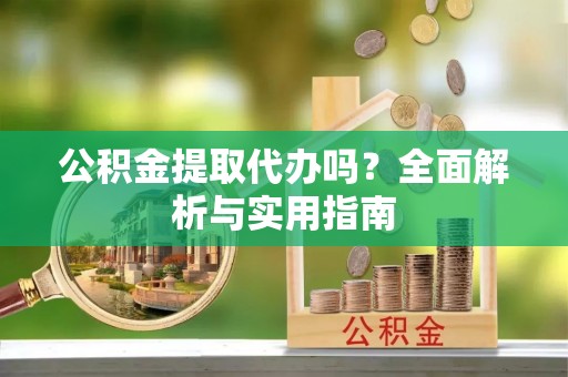 双台子公积金提取代办吗？全面解析与实用指南