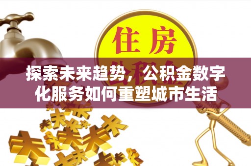 双台子探索未来趋势，公积金数字化服务如何重塑城市生活