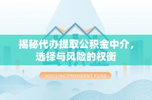 双台子揭秘代办提取公积金中介，选择与风险的权衡