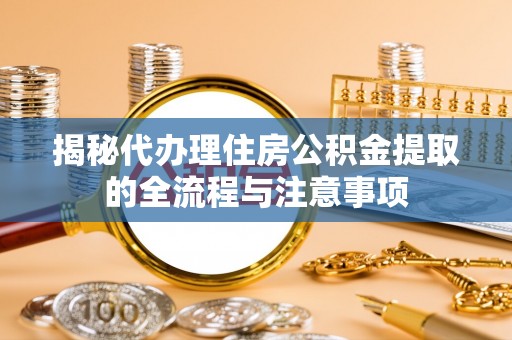 双台子揭秘代办理住房公积金提取的全流程与注意事项