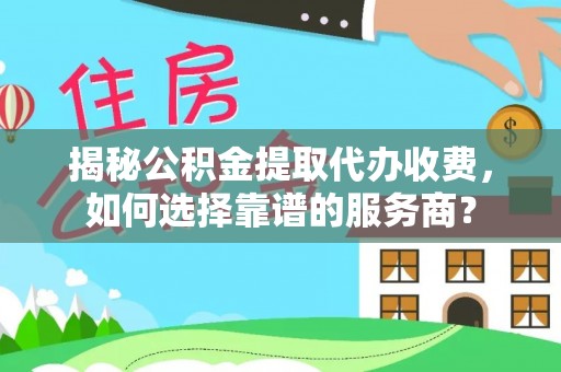 双台子揭秘公积金提取代办收费，如何选择靠谱的服务商？
