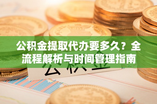 双台子公积金提取代办要多久？全流程解析与时间管理指南
