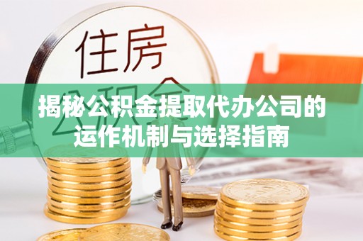 双台子揭秘公积金提取代办公司的运作机制与选择指南