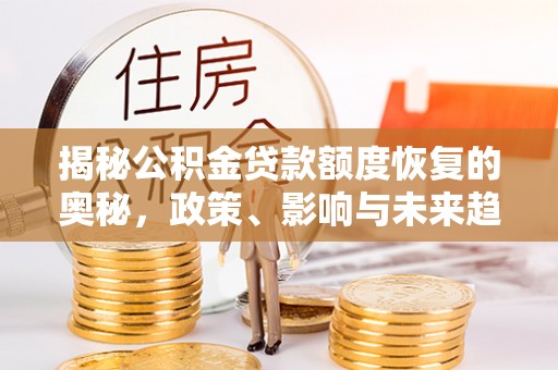 双台子揭秘公积金贷款额度恢复的奥秘，政策、影响与未来趋势