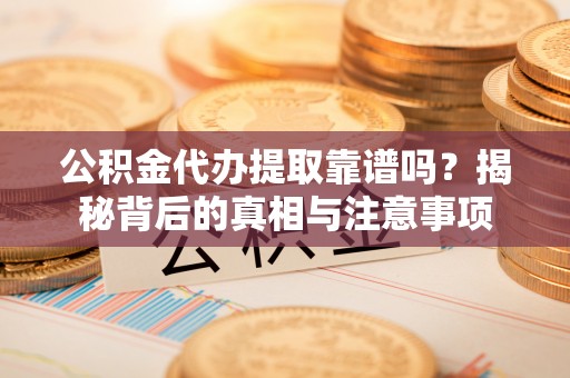 双台子公积金代办提取靠谱吗？揭秘背后的真相与注意事项