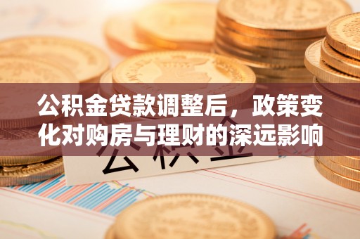双台子公积金贷款调整后，政策变化对购房与理财的深远影响