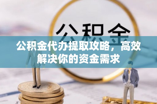 双台子公积金代办提取攻略，高效解决你的资金需求