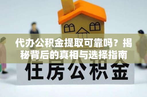 双台子代办公积金提取可靠吗？揭秘背后的真相与选择指南