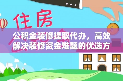 双台子公积金装修提取代办，高效解决装修资金难题的优选方案