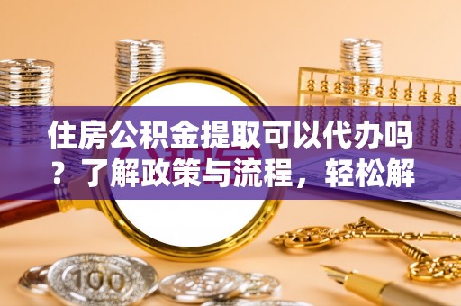 双台子住房公积金提取可以代办吗？了解政策与流程，轻松解决疑惑
