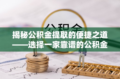 双台子揭秘公积金提取的便捷之道——选择一家靠谱的公积金提取代办公司