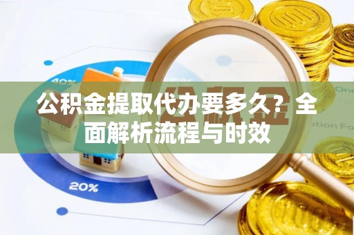 双台子公积金提取代办要多久？全面解析流程与时效