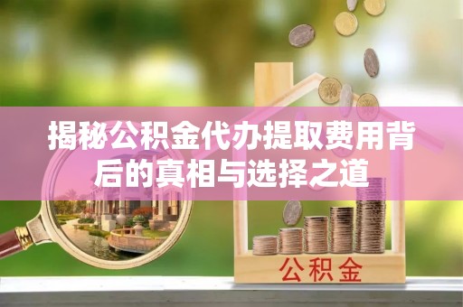 双台子揭秘公积金代办提取费用背后的真相与选择之道