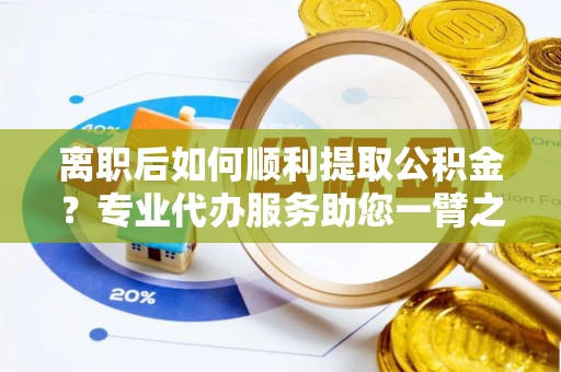 双台子离职后如何顺利提取公积金？专业代办服务助您一臂之力