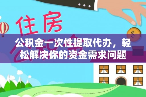 双台子公积金一次性提取代办，轻松解决你的资金需求问题
