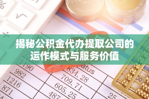 双台子揭秘公积金代办提取公司的运作模式与服务价值