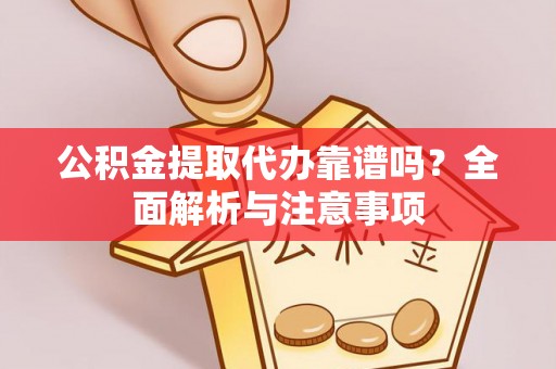 双台子公积金提取代办靠谱吗？全面解析与注意事项