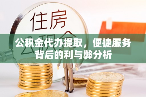 双台子公积金代办提取，便捷服务背后的利与弊分析