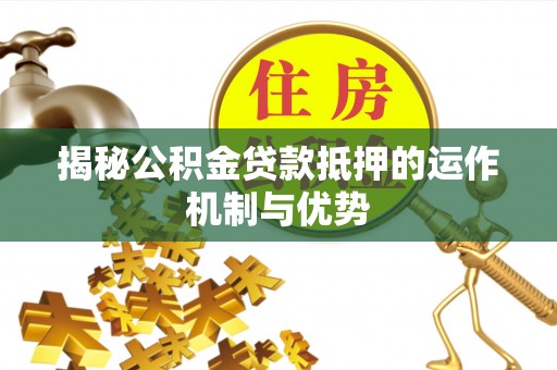 双台子揭秘公积金贷款抵押的运作机制与优势