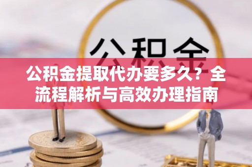 双台子公积金提取代办要多久？全流程解析与高效办理指南