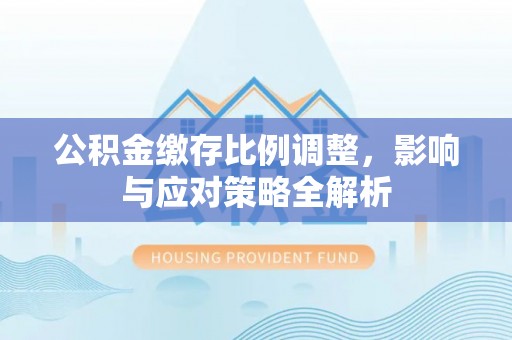 双台子公积金缴存比例调整，影响与应对策略全解析