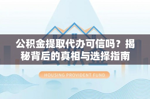 双台子公积金提取代办可信吗？揭秘背后的真相与选择指南