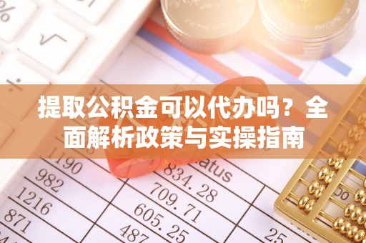 双台子提取公积金可以代办吗？全面解析政策与实操指南