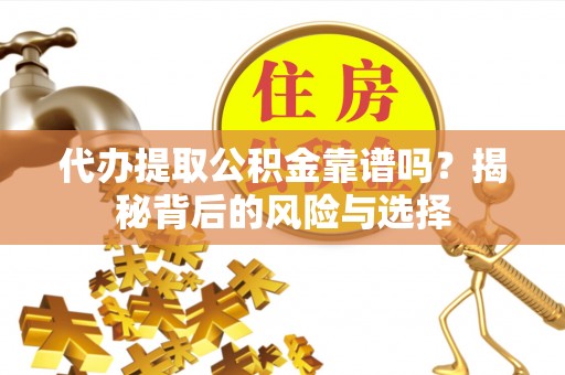 双台子代办提取公积金靠谱吗？揭秘背后的风险与选择