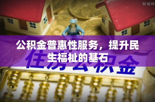 双台子公积金普惠性服务，提升民生福祉的基石