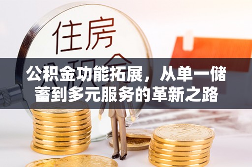 双台子公积金功能拓展，从单一储蓄到多元服务的革新之路