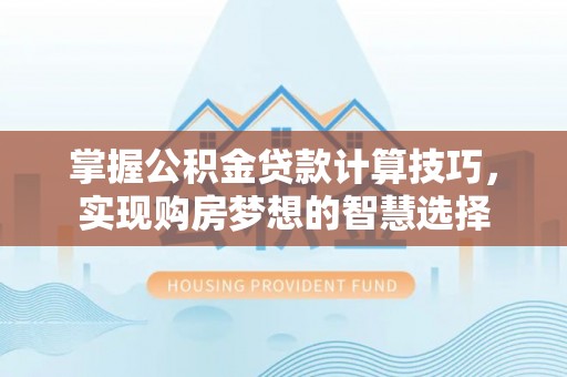 双台子掌握公积金贷款计算技巧，实现购房梦想的智慧选择