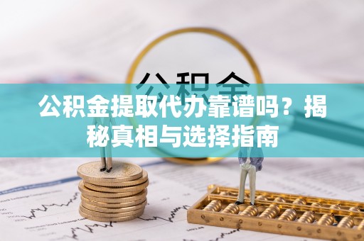 双台子公积金提取代办靠谱吗？揭秘真相与选择指南