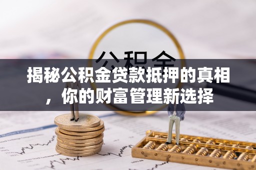 双台子揭秘公积金贷款抵押的真相，你的财富管理新选择