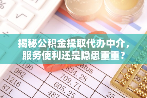 双台子揭秘公积金提取代办中介，服务便利还是隐患重重？