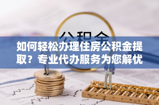 双台子如何轻松办理住房公积金提取？专业代办服务为您解忧