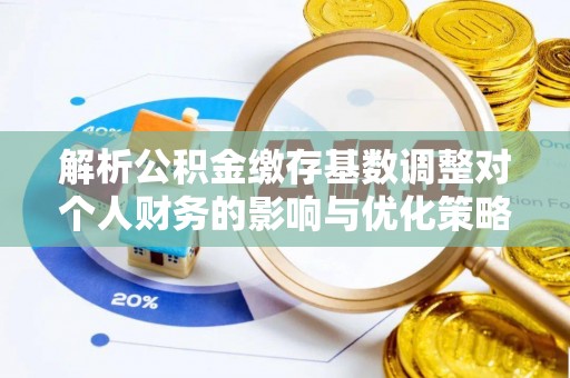双台子解析公积金缴存基数调整对个人财务的影响与优化策略
