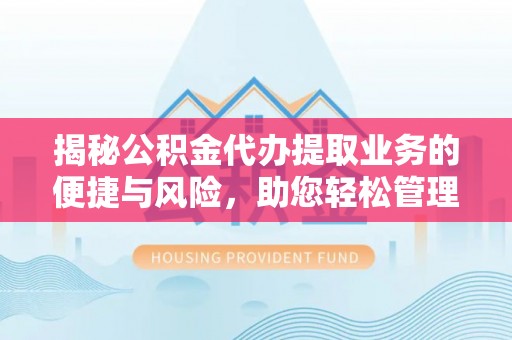 双台子揭秘公积金代办提取业务的便捷与风险，助您轻松管理个人财务