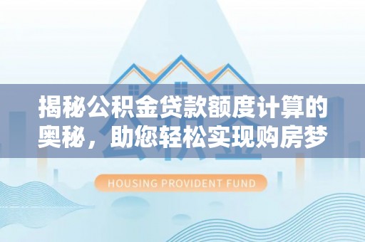 双台子揭秘公积金贷款额度计算的奥秘，助您轻松实现购房梦想
