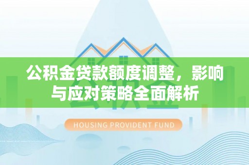 双台子公积金贷款额度调整，影响与应对策略全面解析