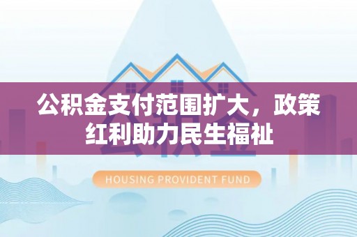 双台子公积金支付范围扩大，政策红利助力民生福祉