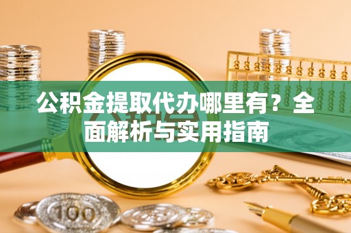 双台子公积金提取代办哪里有？全面解析与实用指南