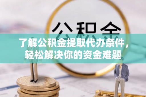 双台子了解公积金提取代办条件，轻松解决你的资金难题