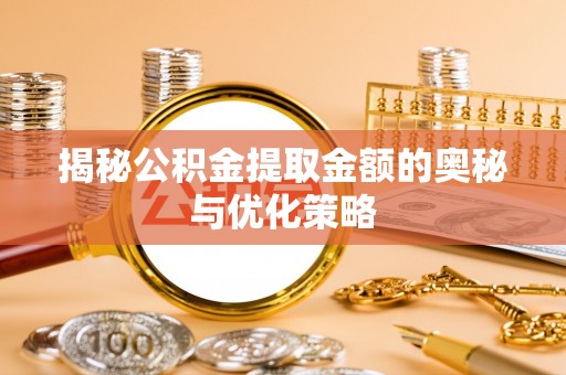 双台子揭秘公积金提取金额的奥秘与优化策略