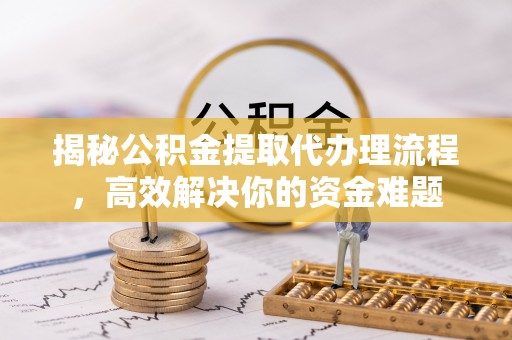 双台子揭秘公积金提取代办理流程，高效解决你的资金难题