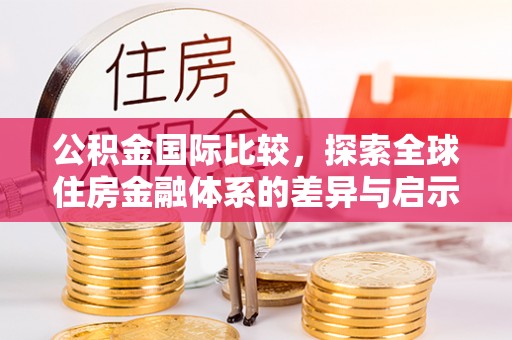 双台子公积金国际比较，探索全球住房金融体系的差异与启示