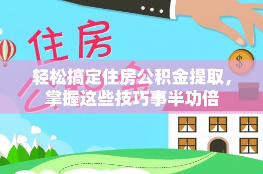双台子轻松搞定住房公积金提取，掌握这些技巧事半功倍