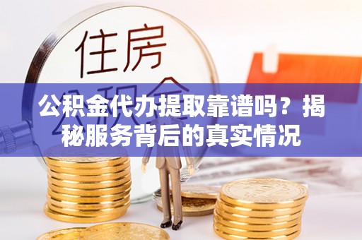 双台子公积金代办提取靠谱吗？揭秘服务背后的真实情况