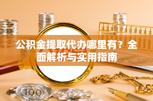 双台子公积金提取代办哪里有？全面解析与实用指南